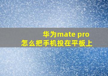 华为mate pro怎么把手机投在平板上